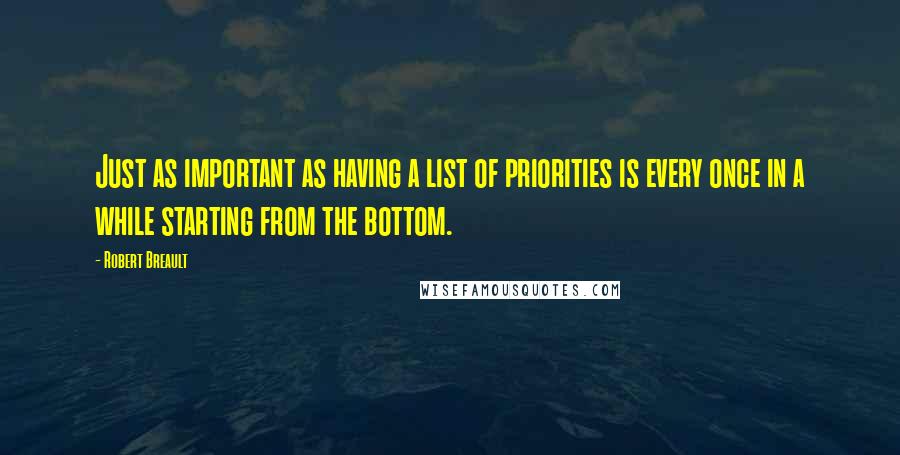 Robert Breault Quotes: Just as important as having a list of priorities is every once in a while starting from the bottom.