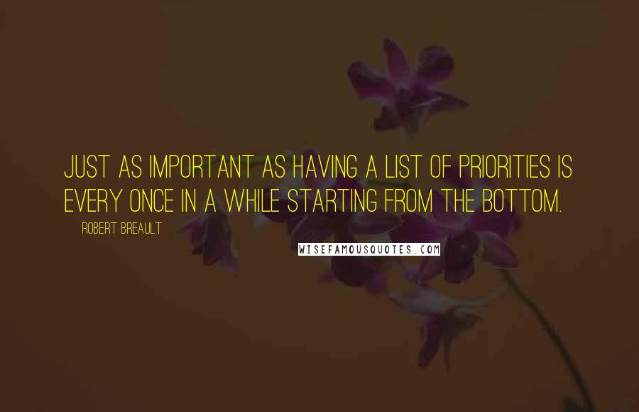 Robert Breault Quotes: Just as important as having a list of priorities is every once in a while starting from the bottom.