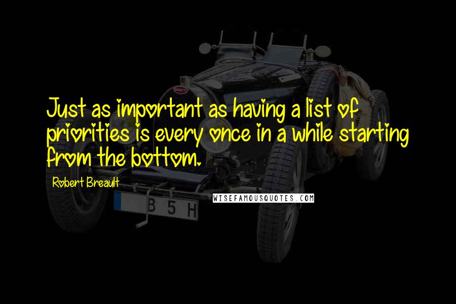 Robert Breault Quotes: Just as important as having a list of priorities is every once in a while starting from the bottom.