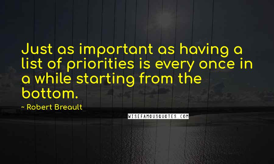 Robert Breault Quotes: Just as important as having a list of priorities is every once in a while starting from the bottom.