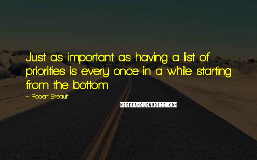 Robert Breault Quotes: Just as important as having a list of priorities is every once in a while starting from the bottom.