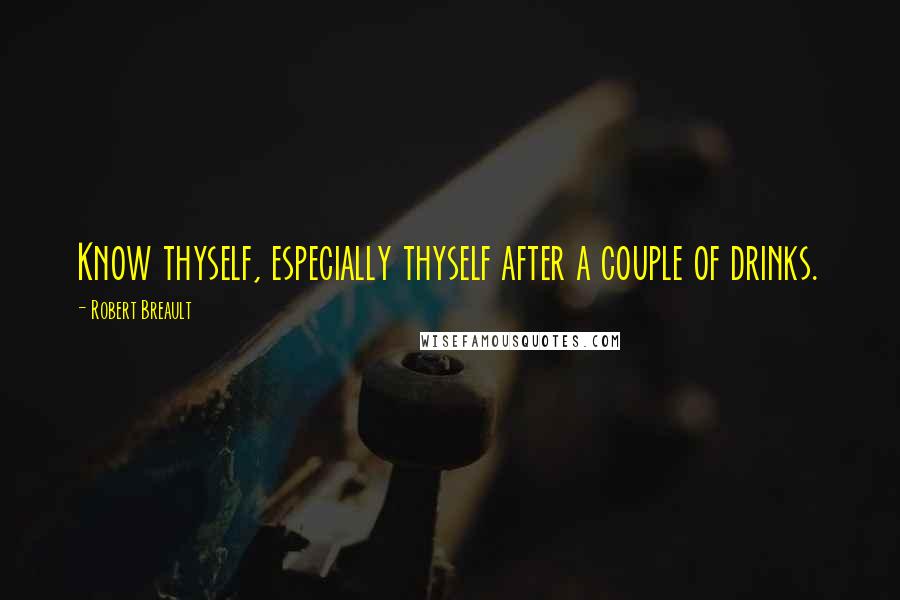 Robert Breault Quotes: Know thyself, especially thyself after a couple of drinks.