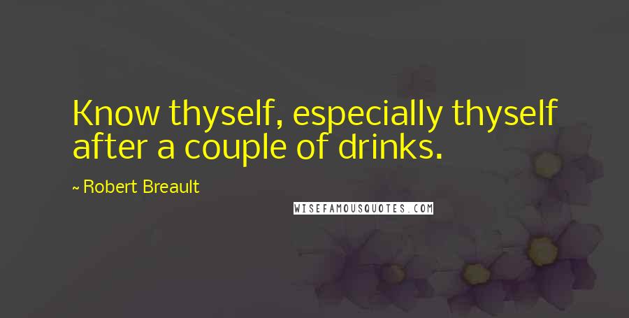 Robert Breault Quotes: Know thyself, especially thyself after a couple of drinks.