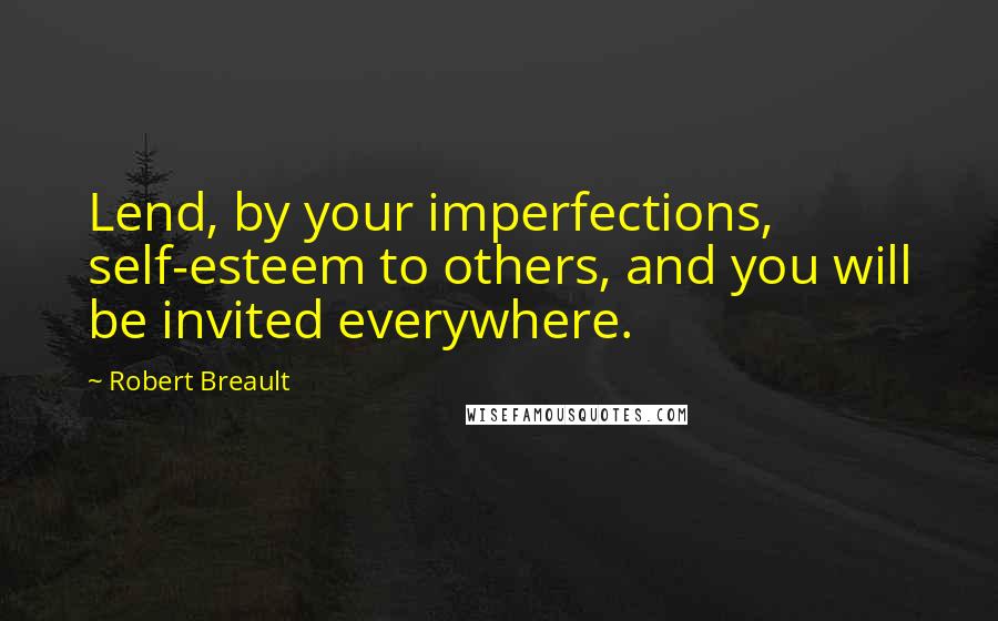 Robert Breault Quotes: Lend, by your imperfections, self-esteem to others, and you will be invited everywhere.