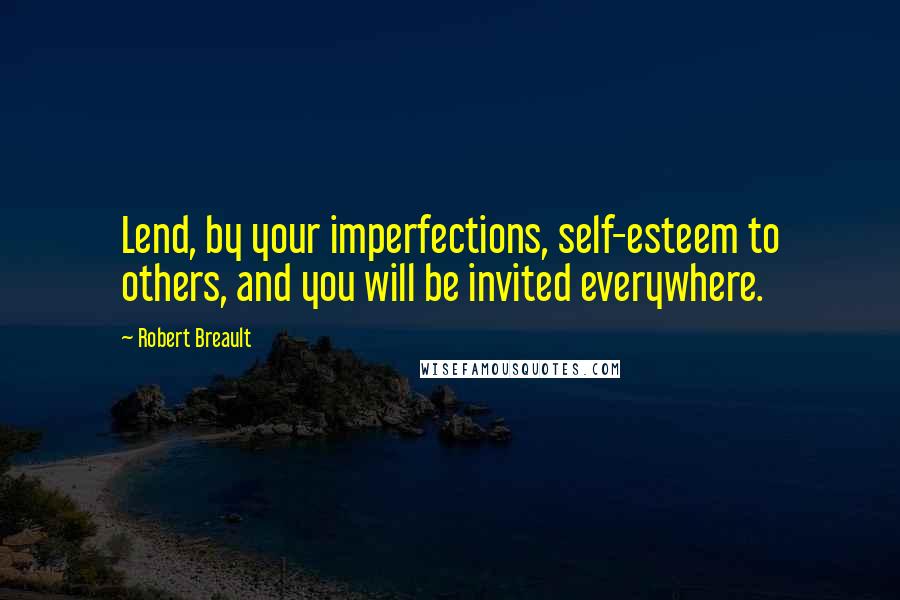Robert Breault Quotes: Lend, by your imperfections, self-esteem to others, and you will be invited everywhere.