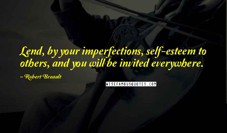 Robert Breault Quotes: Lend, by your imperfections, self-esteem to others, and you will be invited everywhere.