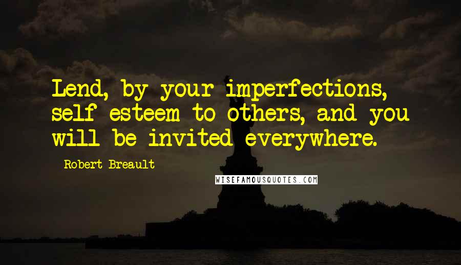 Robert Breault Quotes: Lend, by your imperfections, self-esteem to others, and you will be invited everywhere.