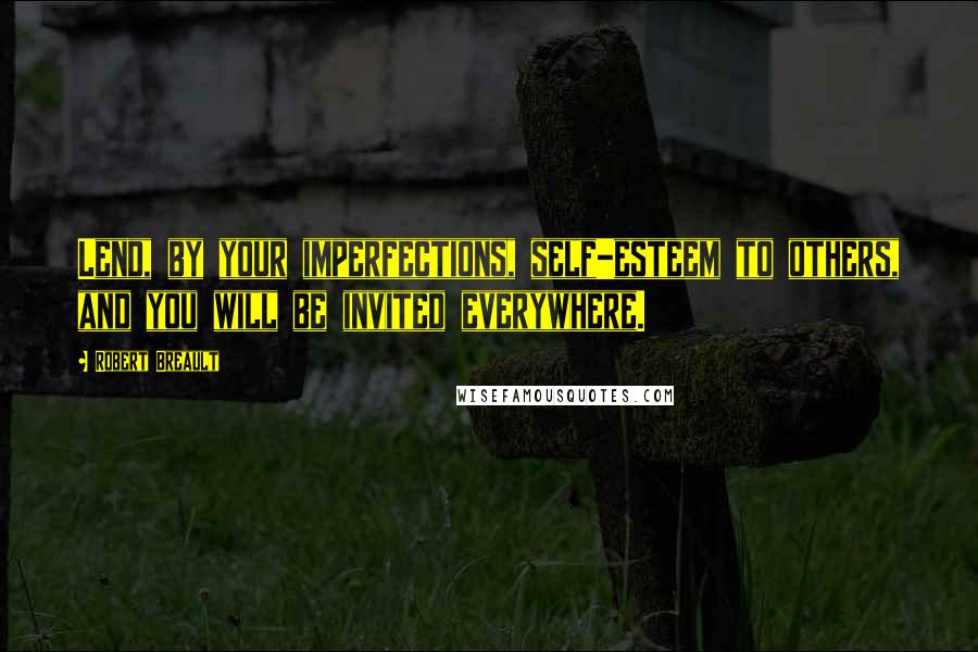 Robert Breault Quotes: Lend, by your imperfections, self-esteem to others, and you will be invited everywhere.