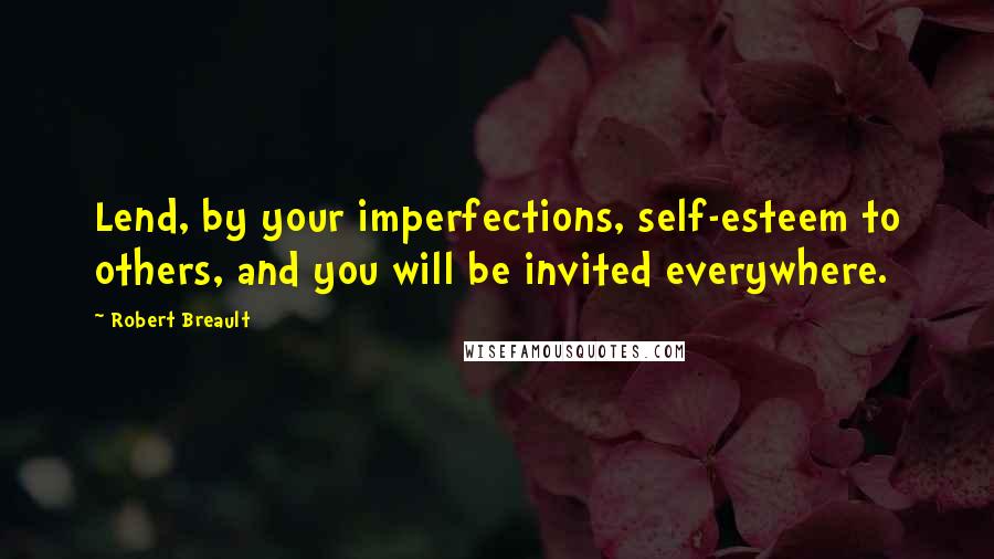 Robert Breault Quotes: Lend, by your imperfections, self-esteem to others, and you will be invited everywhere.