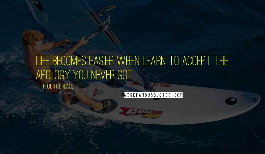 Robert Breault Quotes: Life becomes easier when learn to accept the apology you never got.