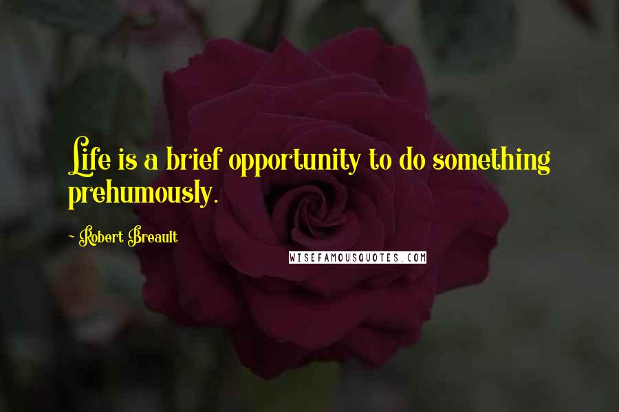 Robert Breault Quotes: Life is a brief opportunity to do something prehumously.