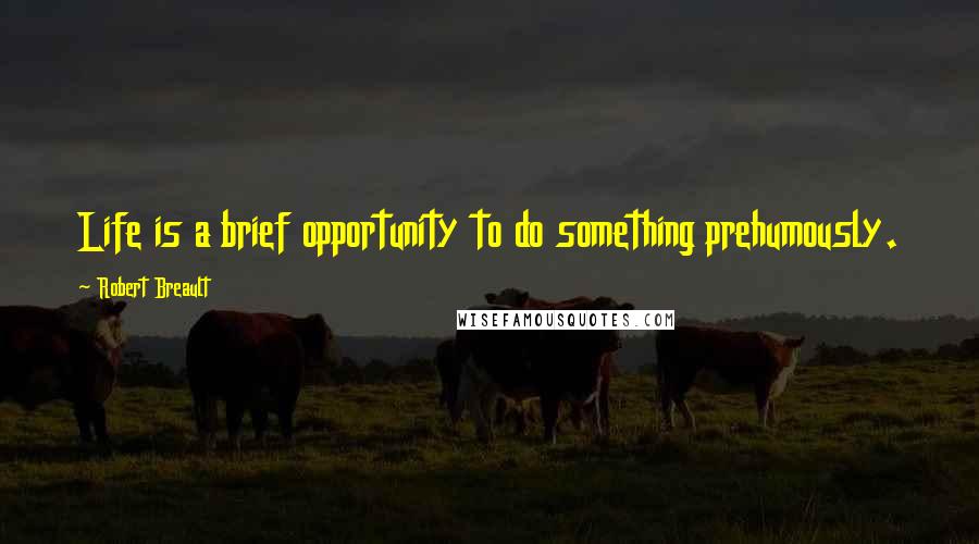 Robert Breault Quotes: Life is a brief opportunity to do something prehumously.