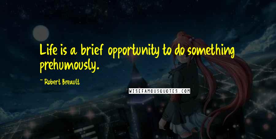 Robert Breault Quotes: Life is a brief opportunity to do something prehumously.