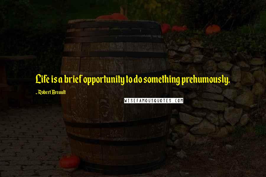 Robert Breault Quotes: Life is a brief opportunity to do something prehumously.