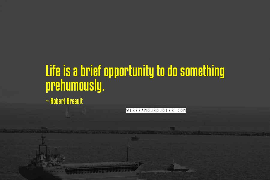 Robert Breault Quotes: Life is a brief opportunity to do something prehumously.