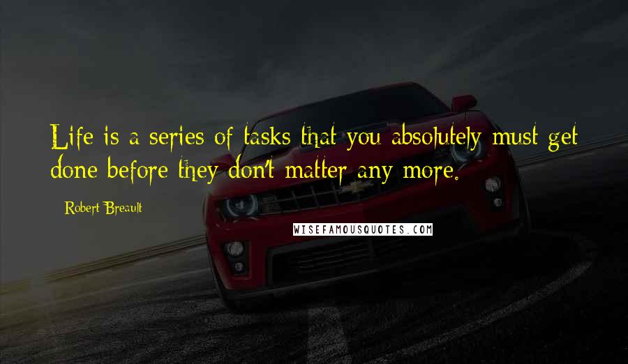 Robert Breault Quotes: Life is a series of tasks that you absolutely must get done before they don't matter any more.