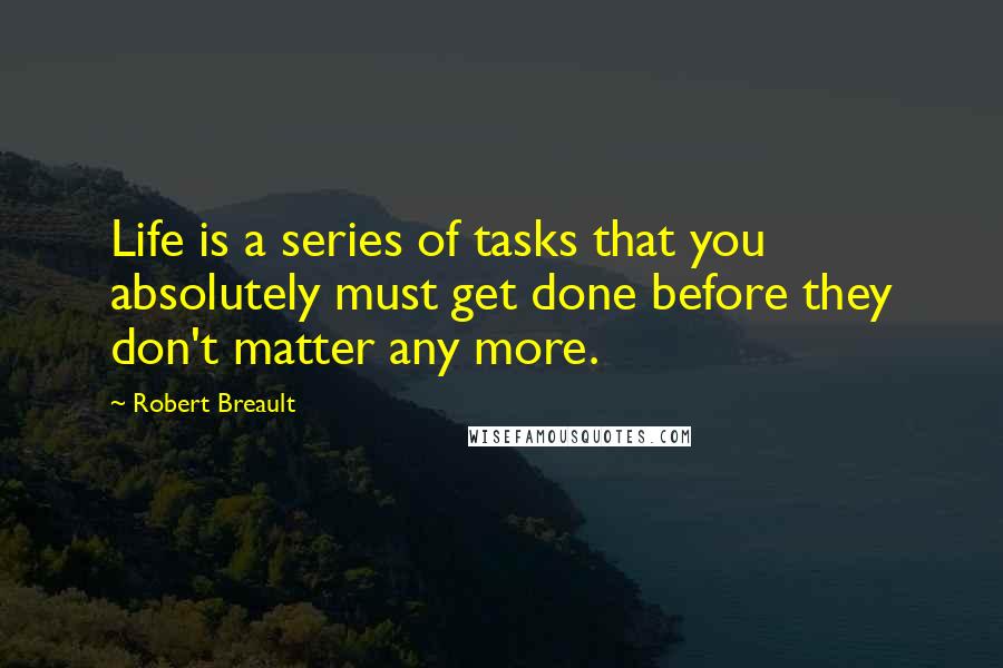 Robert Breault Quotes: Life is a series of tasks that you absolutely must get done before they don't matter any more.