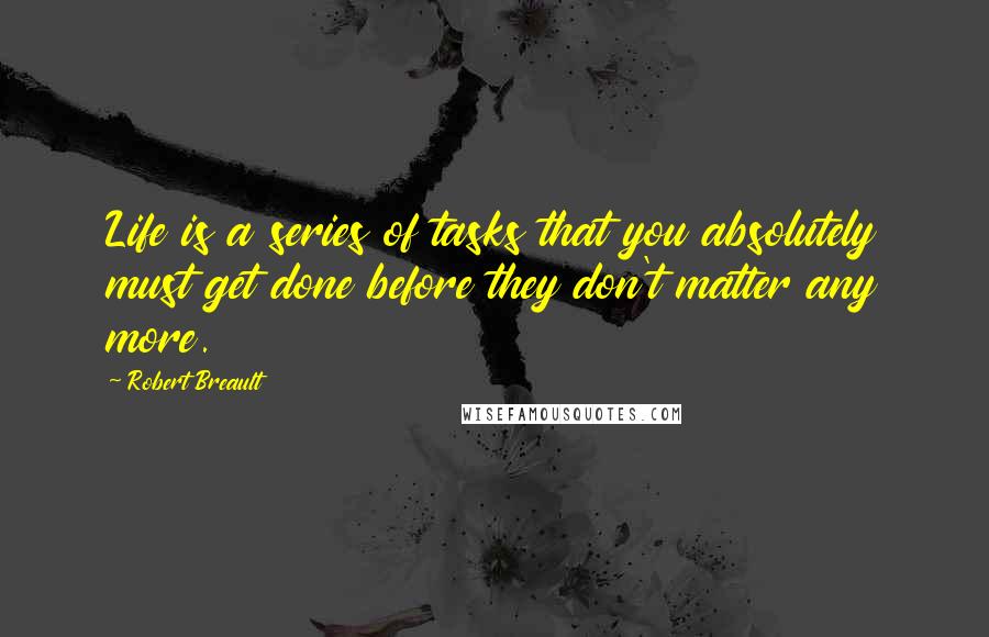 Robert Breault Quotes: Life is a series of tasks that you absolutely must get done before they don't matter any more.