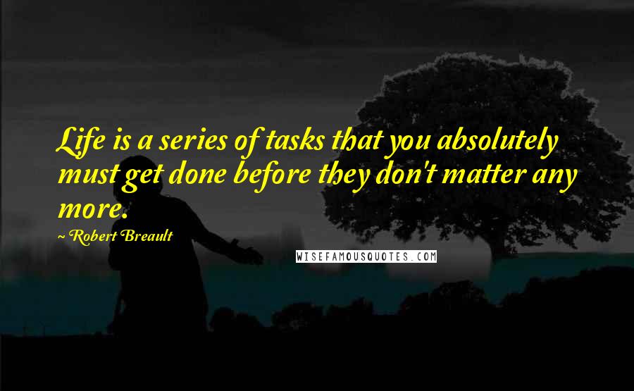 Robert Breault Quotes: Life is a series of tasks that you absolutely must get done before they don't matter any more.