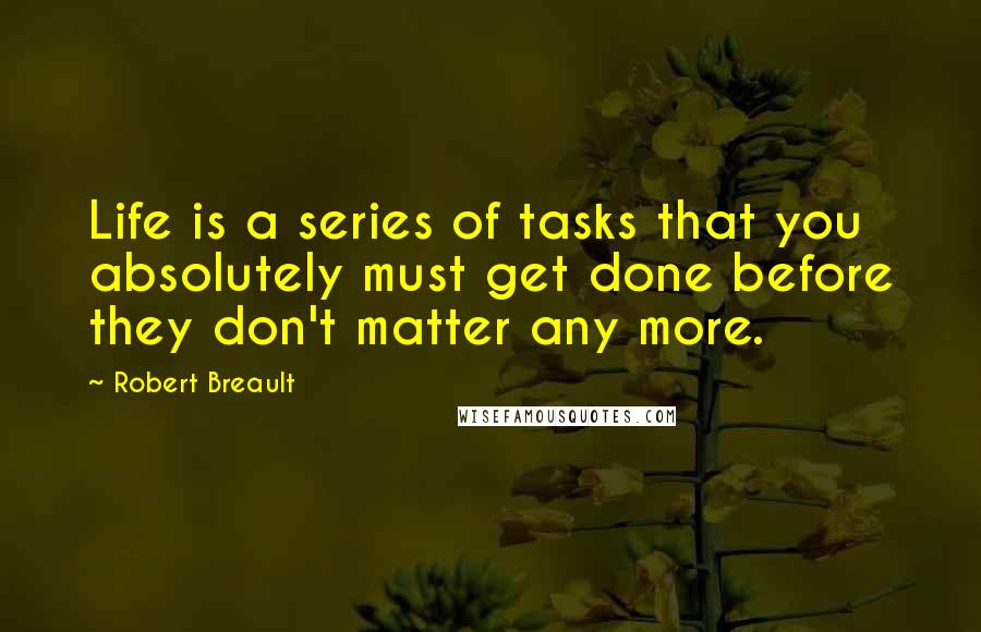 Robert Breault Quotes: Life is a series of tasks that you absolutely must get done before they don't matter any more.