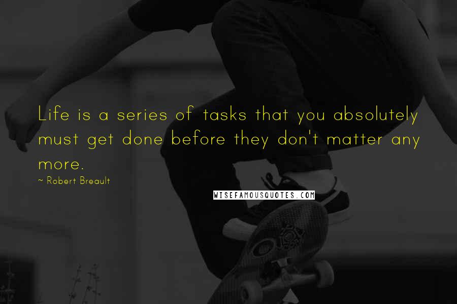 Robert Breault Quotes: Life is a series of tasks that you absolutely must get done before they don't matter any more.