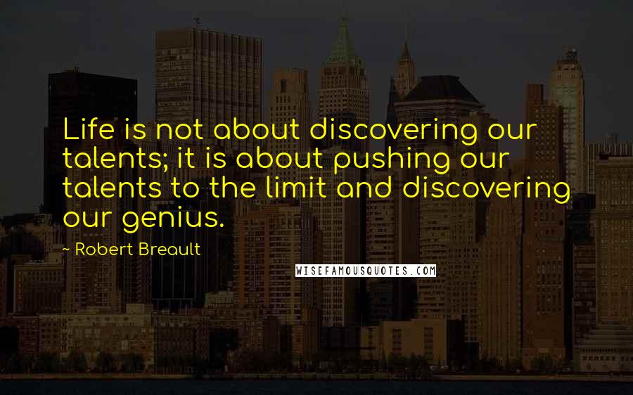 Robert Breault Quotes: Life is not about discovering our talents; it is about pushing our talents to the limit and discovering our genius.
