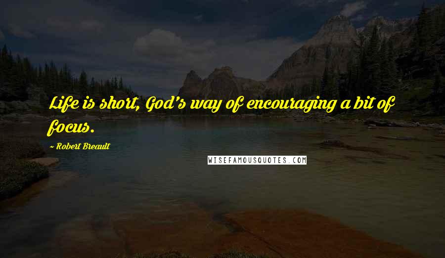 Robert Breault Quotes: Life is short, God's way of encouraging a bit of focus.