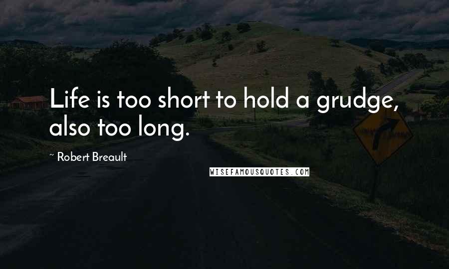 Robert Breault Quotes: Life is too short to hold a grudge, also too long.