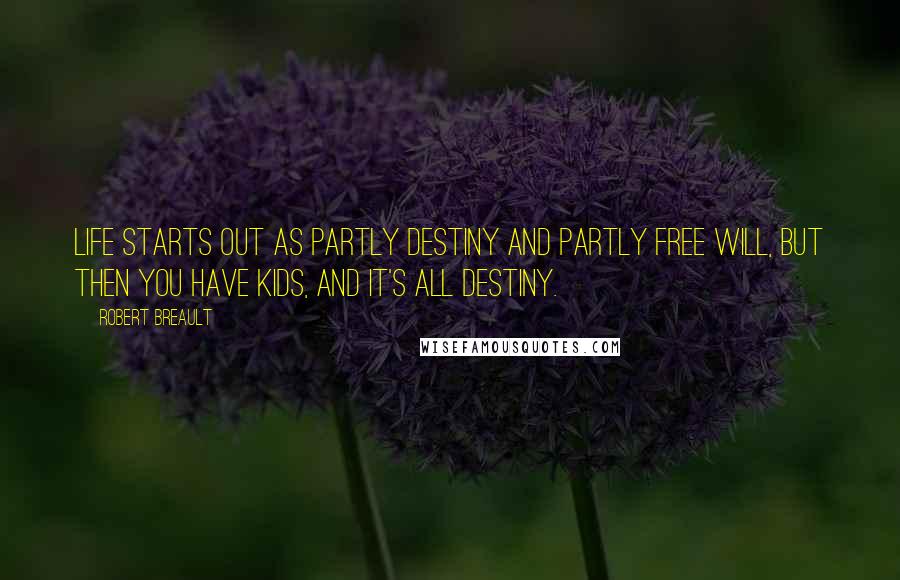 Robert Breault Quotes: Life starts out as partly destiny and partly free will, but then you have kids, and it's all destiny.
