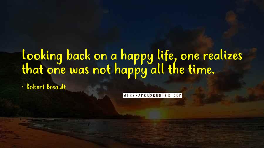 Robert Breault Quotes: Looking back on a happy life, one realizes that one was not happy all the time.