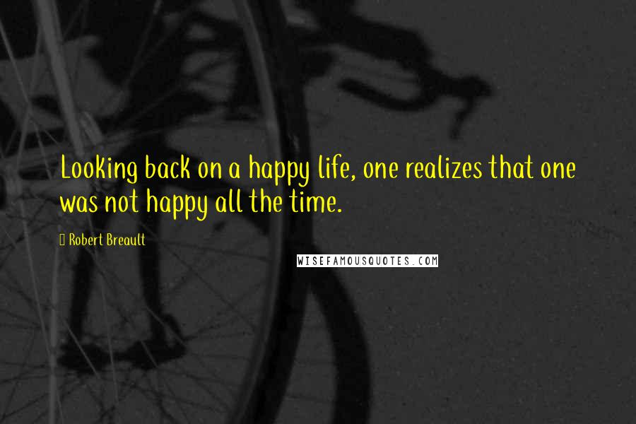 Robert Breault Quotes: Looking back on a happy life, one realizes that one was not happy all the time.