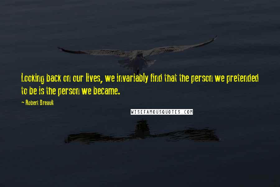 Robert Breault Quotes: Looking back on our lives, we invariably find that the person we pretended to be is the person we became.