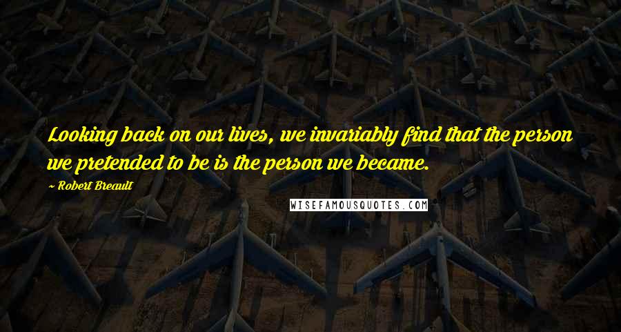 Robert Breault Quotes: Looking back on our lives, we invariably find that the person we pretended to be is the person we became.