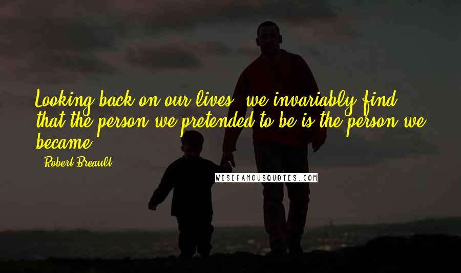 Robert Breault Quotes: Looking back on our lives, we invariably find that the person we pretended to be is the person we became.