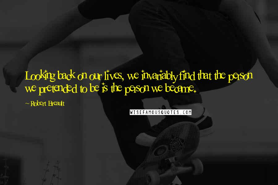 Robert Breault Quotes: Looking back on our lives, we invariably find that the person we pretended to be is the person we became.
