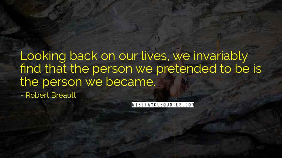 Robert Breault Quotes: Looking back on our lives, we invariably find that the person we pretended to be is the person we became.