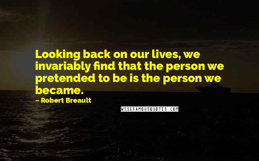 Robert Breault Quotes: Looking back on our lives, we invariably find that the person we pretended to be is the person we became.