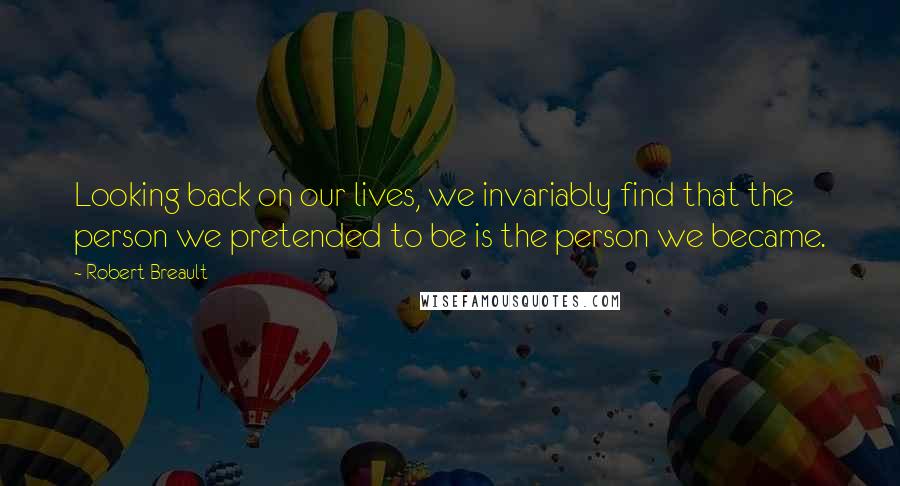 Robert Breault Quotes: Looking back on our lives, we invariably find that the person we pretended to be is the person we became.
