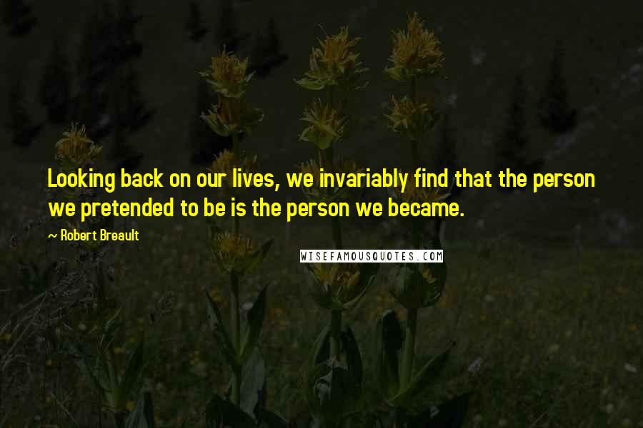 Robert Breault Quotes: Looking back on our lives, we invariably find that the person we pretended to be is the person we became.