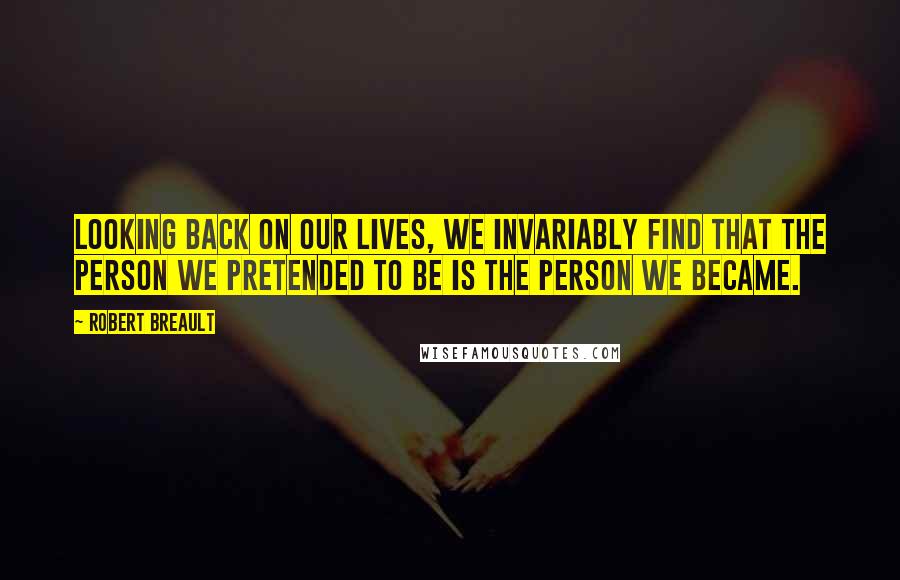 Robert Breault Quotes: Looking back on our lives, we invariably find that the person we pretended to be is the person we became.
