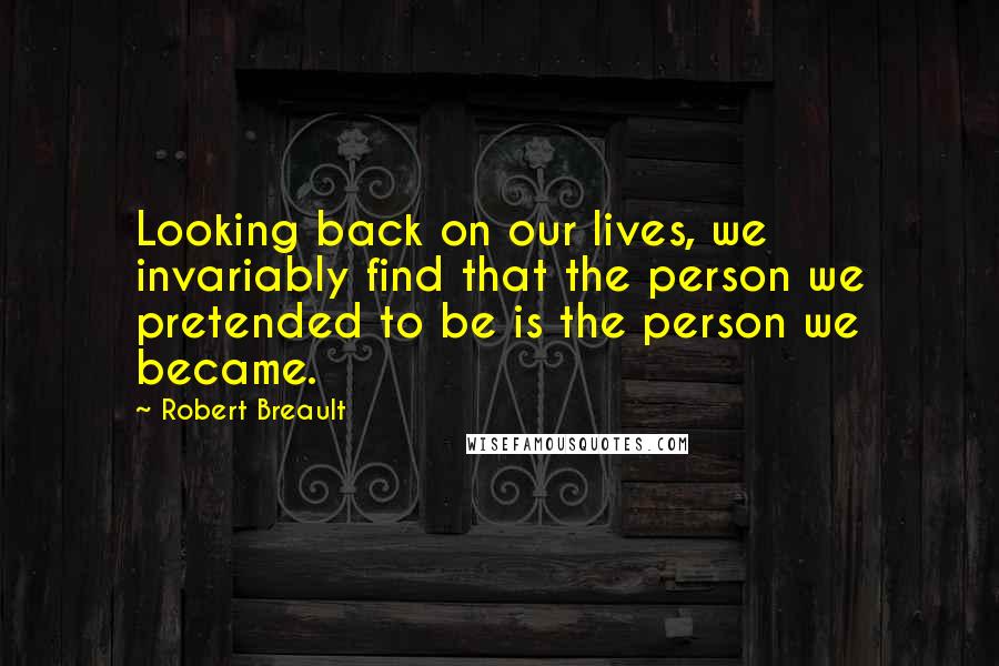 Robert Breault Quotes: Looking back on our lives, we invariably find that the person we pretended to be is the person we became.