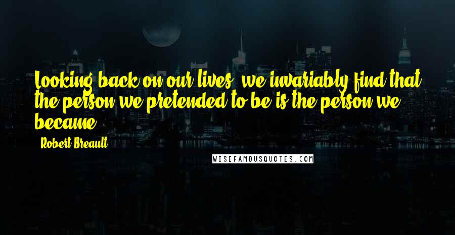 Robert Breault Quotes: Looking back on our lives, we invariably find that the person we pretended to be is the person we became.