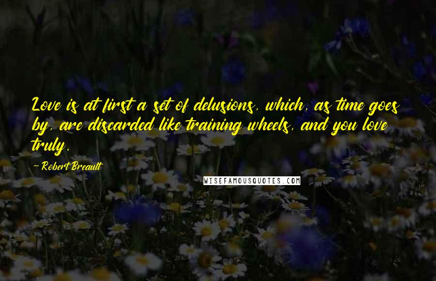 Robert Breault Quotes: Love is at first a set of delusions, which, as time goes by, are discarded like training wheels, and you love truly.