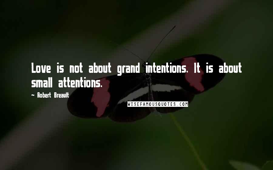 Robert Breault Quotes: Love is not about grand intentions. It is about small attentions.