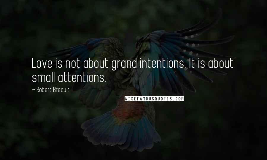 Robert Breault Quotes: Love is not about grand intentions. It is about small attentions.