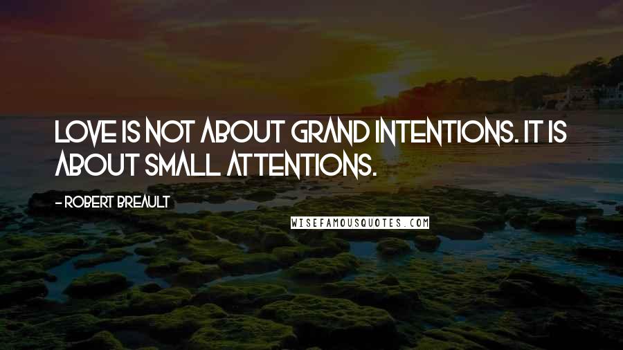 Robert Breault Quotes: Love is not about grand intentions. It is about small attentions.