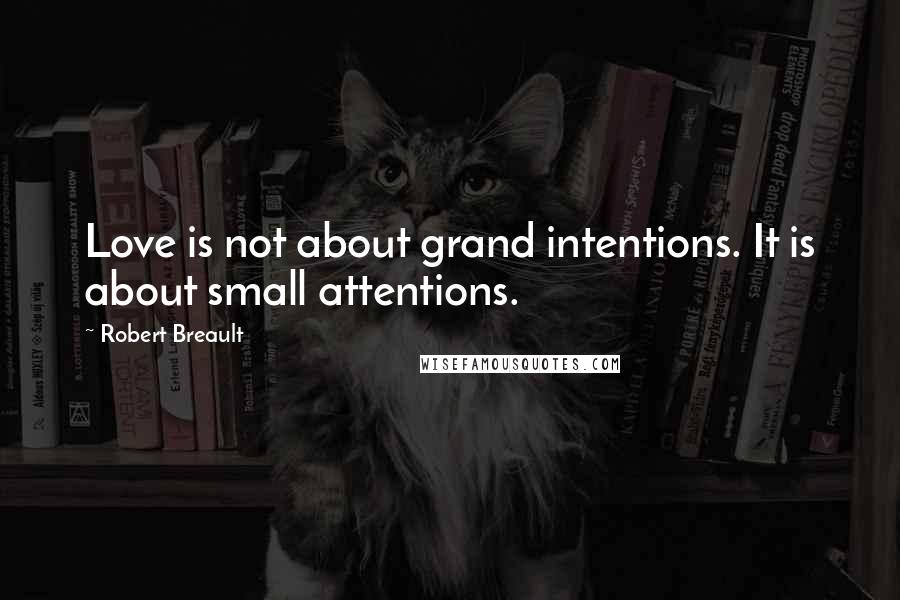 Robert Breault Quotes: Love is not about grand intentions. It is about small attentions.