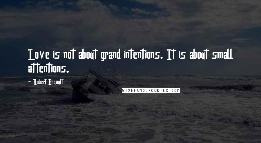 Robert Breault Quotes: Love is not about grand intentions. It is about small attentions.