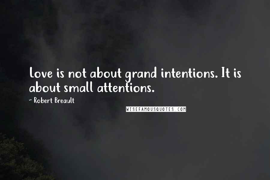 Robert Breault Quotes: Love is not about grand intentions. It is about small attentions.