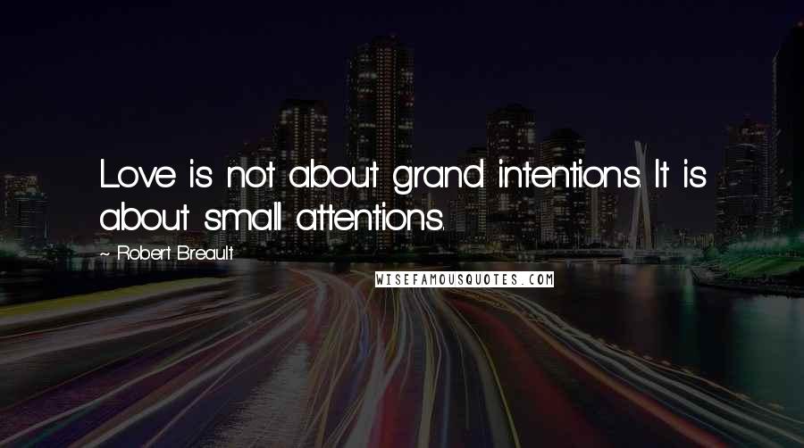 Robert Breault Quotes: Love is not about grand intentions. It is about small attentions.